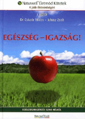 Dr. Csisz�r Mikl�s - Juh�sz Zsolt - Eg�szs�g - Igazs�g! - Eg�szs�gmeg�rz�s szike n�lk�l (Naturwell �letm�d K�tetek - A jobb �letmin�s�g�rt)