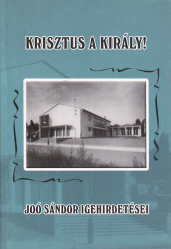 Joó Sándor - Krisztus a király! Joó Sándor igehirdetései