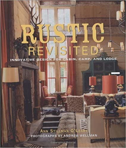 Ann S. O'Leary, Andrew Wellman - Rustic Revisited: Innovative Design for Cabin, Camp, and Lodge