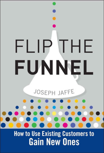 Joseph Jaffe - Flip the Funnel: How to Use Existing Customers to Gain New Ones