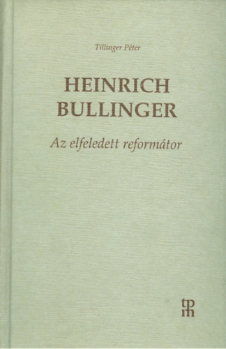 összeállította:Tillinger Péter - Heinrich Bullinger - Az elfeledett reformátor