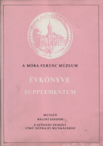 A Mra Ferenc Mzeum vknyve - Supplementum (Mutat Blint Sndor: A Szgedi nemzet cm nprajzi munkjhoz)