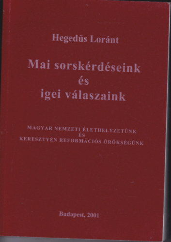 Heged�s L�r�nt - Mai sorsk�rd�seink �s igei v�laszaink. Magyar nemzeti �lethelyzet�nk �s kereszty�n reform�ci�s �r�ks�g�nk.