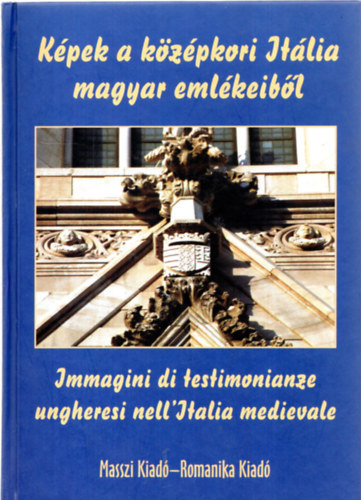 Horvth Zoltn Gyrgy - Kpek a kzpkori Itlia magyar emlkeibl - Immagini di testimonianze ungheresi nell'Italia medievale (magyar-olasz)