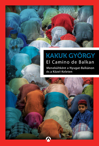 Kakuk Gy�rgy - El Camino de Balkan - Menek�ltk�nt a Nyugat-Balk�non �s a K�zel-Keleten