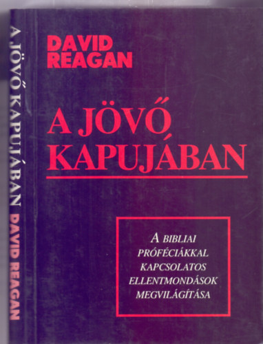 David Reagan - A jövő kapujában - A bibliai próféciákkal kapcsolatos ellentmondások megvilágítása