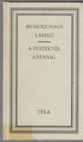 Sugár Erzsébet (összeáll.) - A festéktől a fényig (Moholy-Nagy László)