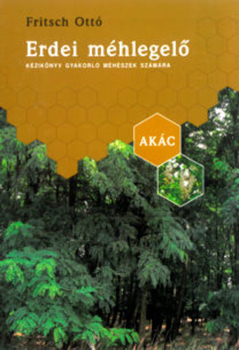 Fritsch Ottó - Erdei méhlegelő - Kézikönyv gyakorló méhészek számára - Akác