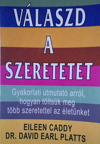E.-Platts, D.E. dr., Eileen Caddy, Dr. David Earl Platts, Boros M�ria  Caddy (ford.), Roh�nszky Magda (lektor) - V�laszd a szeretetet - Gyakorlati �tmutat� arr�l, hogyan t�lts�k meg t�bb szeretettel az �let�nket