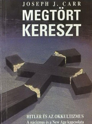 Vkey dm  Joseph J. Carr (ford.), Dezsnyi Istvn (ford.) - Megtrt kereszt - Hitler s az okkultizmus (A ncizmus s a New Age kapcsolata)