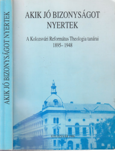 Hathzy Ferenc  (szerk.) - Akik j bizonysgot nyertek (A Kolozsvri Reformtus Theologia tanrai 1895-1948)