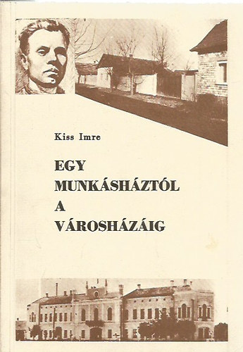 Kiss Imre - Egy munkásháztól a városházáig
