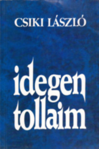 Csiki László - Idegen tollaim Vélekedések és vallomások