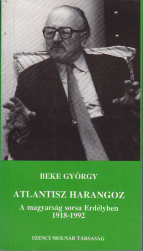 Beke György - Atlantisz harangoz (A magyarság sorsa Erdélyben 1918-1992)