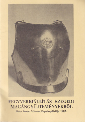 Fegyverkiállítás szegedi magángyűjteményekből Móra Ferenc Múzeum Kupola-galériája 1983