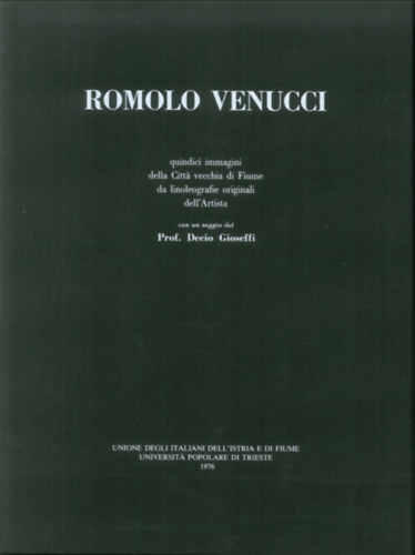 Gioseffi Decio - Romolo Venucci. (Quindici Immagini della Citta' Vecchia di Fiume Da Linoleografie Originali Dell'Artista.)