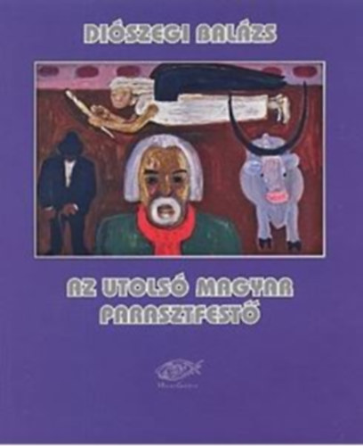 Libri Antikvár Könyv: Diószegi Balázs, az utolsó magyar parasztfestő (Szűcs  Károly) - 2010, 1890Ft