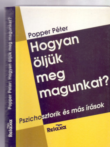 Popper Pter - Hogyan ljk meg magunkat? - Pszichosztorik s ms rsok (Pszichosztorik / A htkznapok llektana / Vlogatott publicisztika)