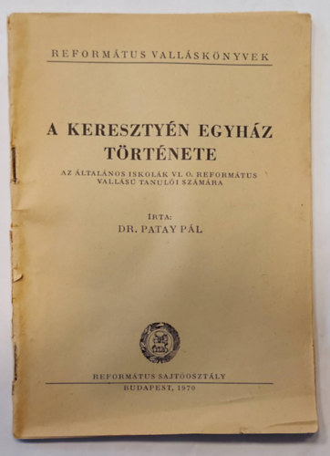 Dr Patay Pl - A keresztyn egyhz trtnete (Az ltalnos iskolk VI. O. Reformtus Valls tanuli szmra, Reformtus vallsknyvek)