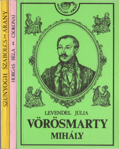 Horgas B�la, Levendel J�lia Szunyogh Szabolcs - Aranylant-sorozat k�nyvek (3 db): Arany J�nos + Csokonai Vit�z Mih�ly + V�r�smarty Mih�ly