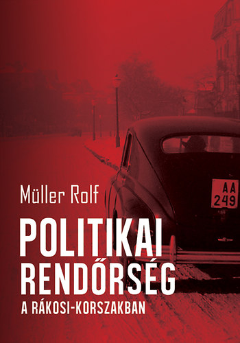 M�ller Rolf - Politikai rend�rs�g a R�kosi-korszakban