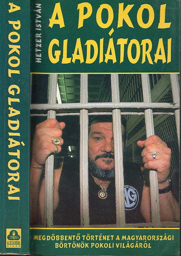 Hetzer István - A pokol gladiátorai - Megdöbbentő történet a magyarországi börtönök pokoli világáról