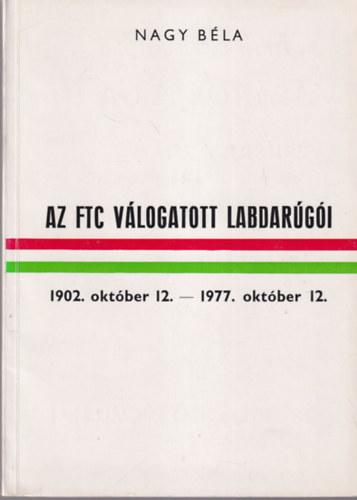 Nagy B�la - Az FTC v�logatott labdar�g�i 1902 okt�ber 12.- 1977. okt�ber 12. - sz�mozott