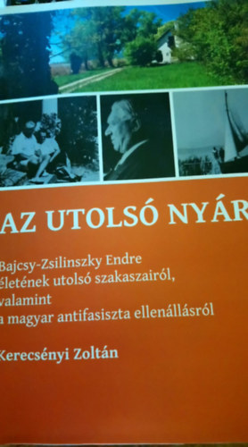 Kerecsnyi Zoltn - Az utols nyr - Bajcsy-Zsilinszky Endre letnek utols szakaszairl, valamint a magyar antifasiszta ellenllsrl