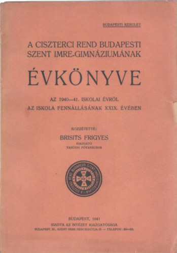 Brisits Frigyes - A Ciszterci Rend budapesti Szent Imre-Gimn�zium�nak �vk�nyve az 1940-41. iskolai �vr�l az iskola fenn�ll�s�nak XXIX. �v�ben