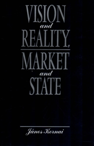 Kornai Jnos - Vision and Reality, Market and State