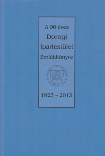 Kládek László (szerk.) - A 90 éves Dorogi Ipartestület Emlékkönyve 1923-2013
