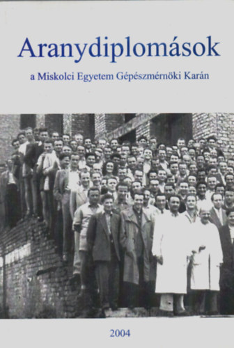 Mörk János - Szabó Anikó (szerk.) - Aranydiplomások a Miskolci Egyetem Gépészmérnöki Karán 2004.