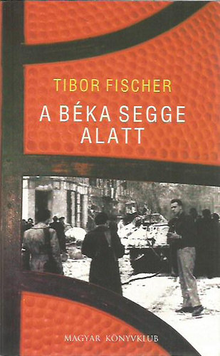 Tibor Fischer - A béka segge alatt