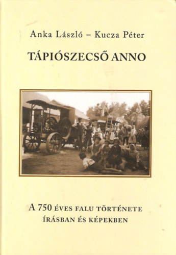 Kucza Pter Anka Lszl - Tpiszecs anno - A 750 ves falu trtnete rsban s kpekben