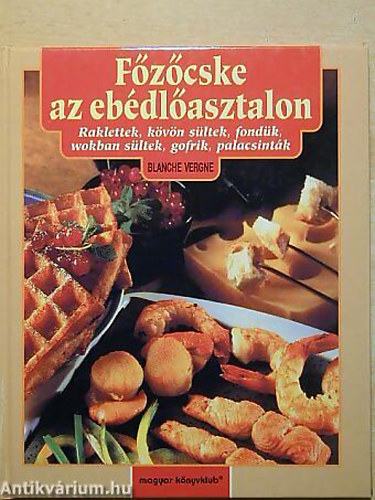 SZERZŐ Blanche Vergne - Főzőcske az ebédlőasztalon RAKLETTEK, KÖVÖN SÜLTEK, FONDÜK, WOKBAN SÜLTEK, GOFRIK, PALACSINTÁK