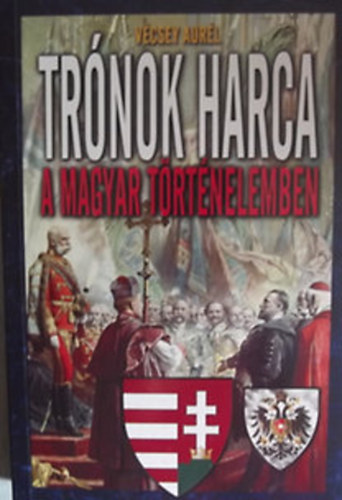 Vécsey Aurél - Trónok harca a magyar történelemben