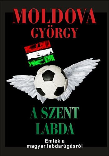 Moldova Gy�rgy - A szent labda - Eml�k a magyar labdar�g�sr�l