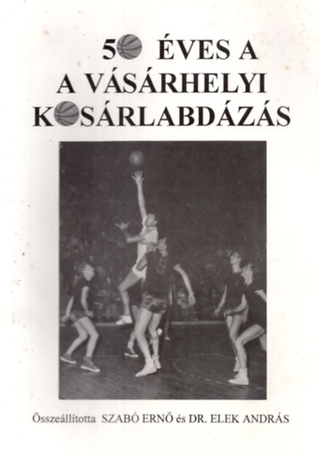 Dr. Elek Andrs Szab Ern - 50 ves a vsrhelyi kosrlabdzs