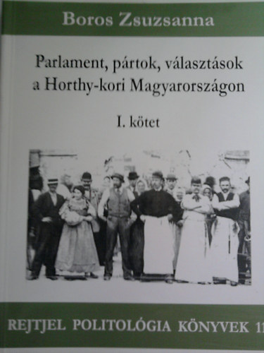 Boros Zsuzsanna - Parlament, p�rtok, v�laszt�sok a Horthy-kori Magyarorsz�gon I. k�tet