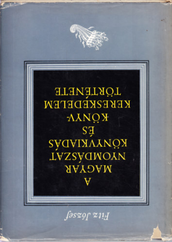 Fitz Jzsef - A magyar nyomdszat, knyvkiads s knyvkereskedelem trtnete I-II.