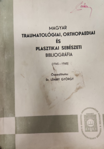 Lénárt György (összeáll.) - Magyar traumatológiai, orthopaediai és plasztikai sebészeti bibliográfia (1945-1960)