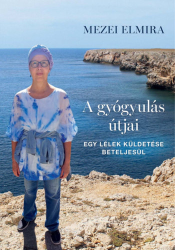 Mezei Elmira - A gygyuls tjai - Egy llek kldetse beteljesl