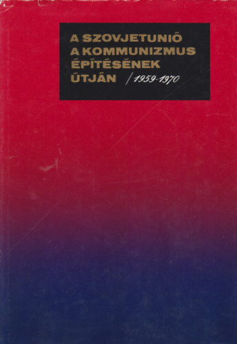 Fencsik Lszl  (szerk.) - A Szovjetuni a kommunizmus ptsnek tjn 1959-1970