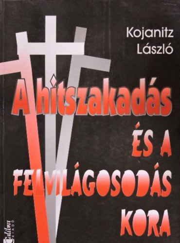 Kojanitz L�szl� - A hitszakad�s �s a felvil�gosod�s kora- Eur�pa �s Magyarorsz�g