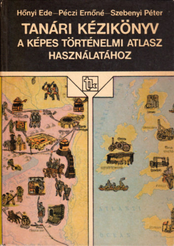 Hnyi E.- Pczi E.- Szebenyi P. - Tanri kziknyv a Kpes trtnelmi atlasz hasznlathoz