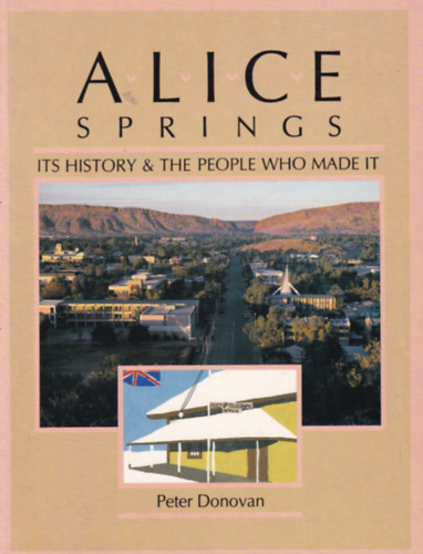 Peter Donovan - Alice Springs - Its History and the People who Made It (Alice Springs t�rt�nete - angol nyelv�)