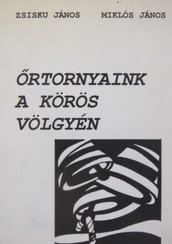 Zsisku János (szerk.) - Őrtornyaink a Körös völgyén