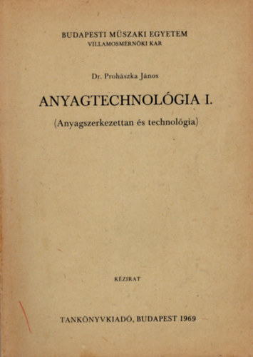 Dr. Prohszka Jnos - Anyagtechnolgia I. ( Anyagszerkezettan s technolgia ) Villamosmrnki Kar