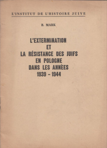 B. Mark - L'extermination et la résistance des juifs en Pologne dans les années 1939-1944 (A zsidóság kiirtása és ellenállása Lengyelországban 1939-1944 között)