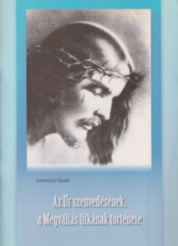 Losonczy Gyula - Az r szenvedsnek, a Megvlts titknak trtnete